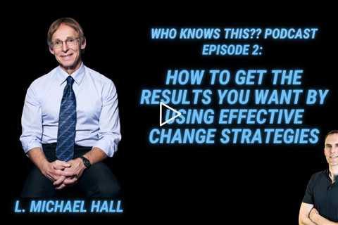 Get Results With Effective Change Strategies - L. Michael Hall - Who Knows This Podcast - Episode 2