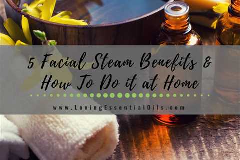 5 Facial Steam Benefits and How To Do it at Home