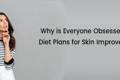 Why Is Everyone Obsessed With Diet Plans For Skin Improvement?