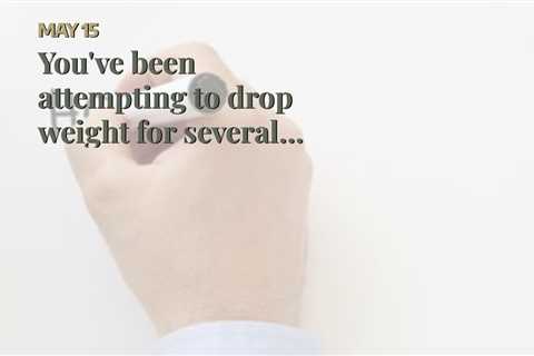 You've been  attempting to  drop weight  for several years,  however you  can not  appear to ge...