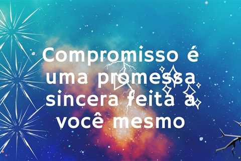 Um verdadeiro compromisso é a promessa sincera feita a você mesmo, da qual você não recuará.