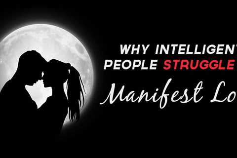 Dating Problems: Why Intelligent People Struggle To Manifest Love