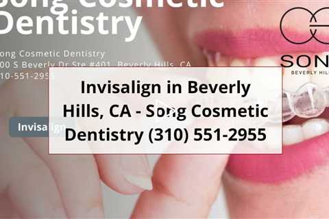 Invisalign in Beverly Hills, CA - Song Cosmetic Dentistry (310) 551-2955