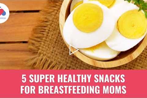 5 Super Healthy Snacks for Breastfeeding Mums