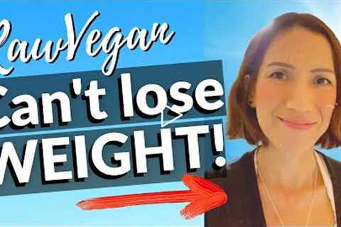 WHY CAN'T LOSE WEIGHT ON A RAW VEGAN DIET (2021)