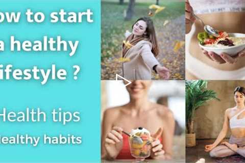 HOW TO START A HEALTHY LIFESTYLE, How to be healthy, HEALTH TIPS,HEALTY HABITS