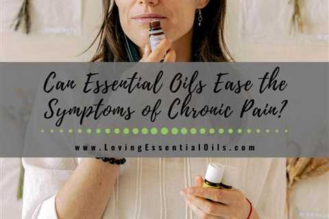 How Essential Oils Help Ease The Symptoms Of Chronic Pain