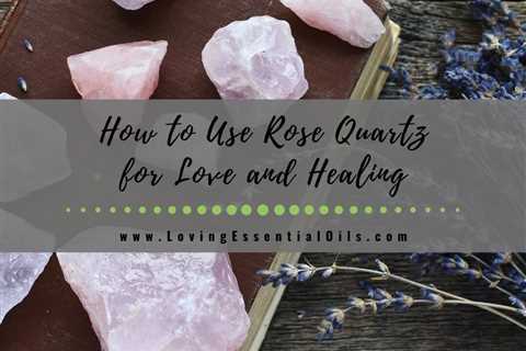How to Use Rose Quartz for Love and Healing