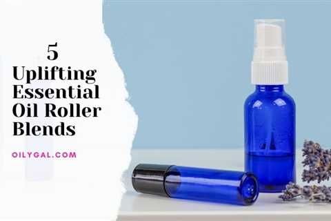 5 Uplifting Essential Oil Roller Blends for Daily Use
