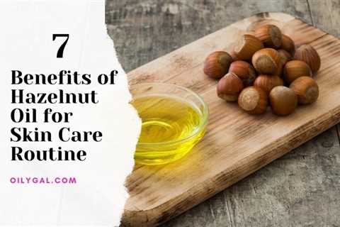 7 Benefits of Hazelnut Oil for Skin Care Routine