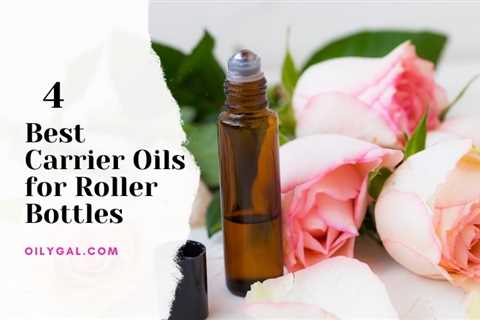 4 Best Carrier Oils for Roller Bottles and Aromatherapy Blends