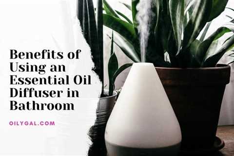 Benefits of Using an Essential Oil Diffuser in the Bathroom