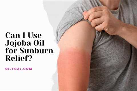 Can I Use Jojoba Oil for Sunburn Relief? Lavender and Jojoba Oil Recipe