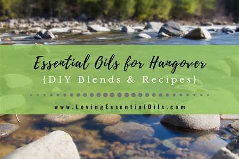 How to Use Essential Oils for Hangover - DIY Blend Recipes