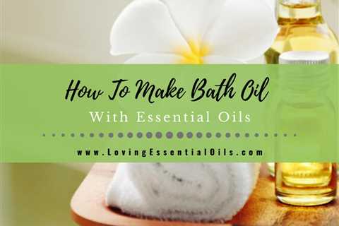 How To Make Bath Oil With Essential Oils - Aromatherapy Guide