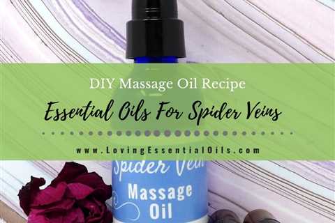Essential Oils For Spider Veins - DIY Massage Oil Recipe