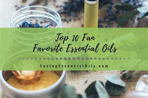 Top 10 Fan Favorite Essential Oils and How to Use Them