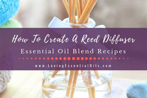 How To Make A Reed Diffuser With 10 Essential Oil Recipe Blends