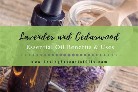 Lavender and Cedarwood Essential Oil Benefits and Uses