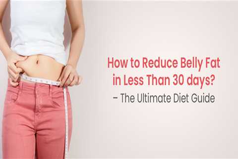 How to Reduce Belly Fat in Less Than 30 days? – The Ultimate Diet Guide