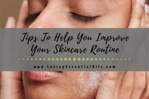 Top Tips To Help You Improve Your Skincare Routine