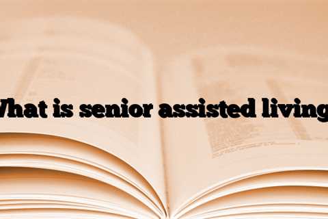 What is senior assisted living?