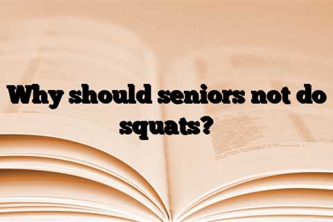 Why should seniors not do squats?