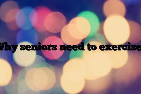 Why seniors need to exercise?