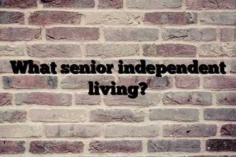 What senior independent living?