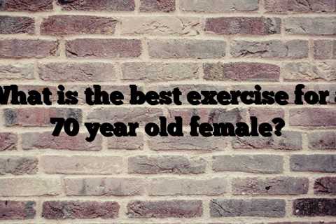 What is the best exercise for a 70 year old female?
