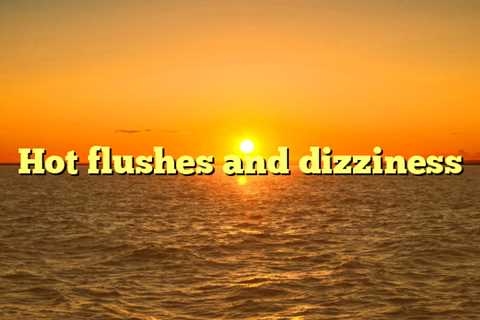 Hot flushes and dizziness