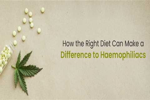 Understand How a Proper Diet Can Improve the Health of Haemophiliacs