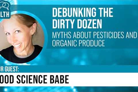 Debunking the Dirty Dozen (w/ Food Science Babe, food scientist) - Get Real Health