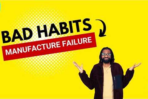 Bad Habits Manufacture Failure