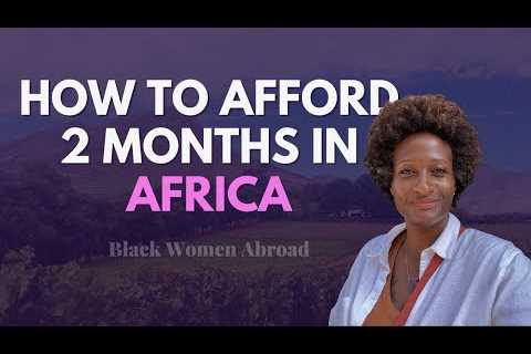 How to Afford 2 Months in Africa 💰 | Black Women Expats