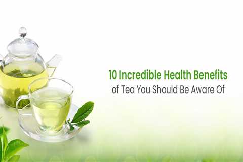 10 Incredible Health Benefits of Tea You Should Be Aware Of