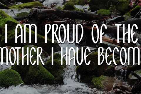 I Am Proud Of The Mother I Have Become // Daily Affirmation for Women