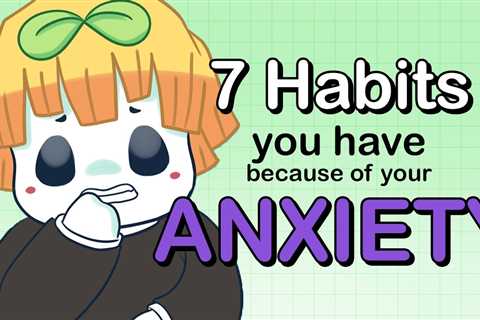 7 Habits You Have Because Of Your Anxiety