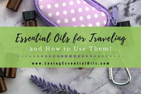 5 Favorite Essential Oils for Traveling and How to Use Them