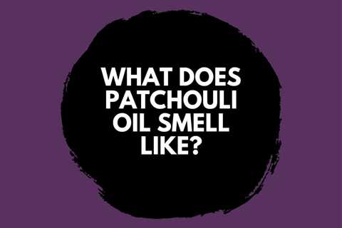 What Does Patchouli Oil Smell Like? Earthy and Musky Scent