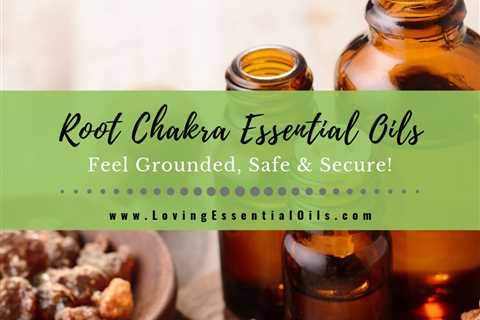 Root Chakra Essential Oils - Scents to Feel Grounded and Secure