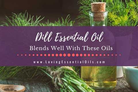 Dill Blends Well With These Essential Oils Plus Diffuser Recipes