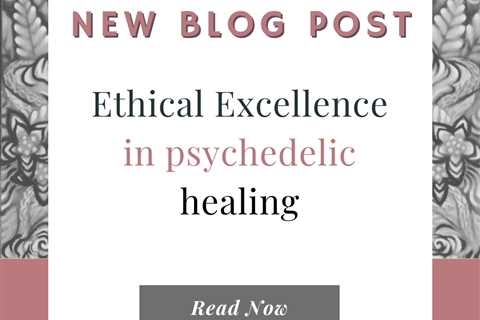 Ethical excellence in the psychedelic healing space