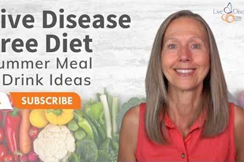 Live Disease Free Diet – Summer Meal and Drink Ideas