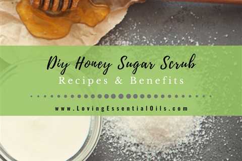 Honey Sugar Scrub Benefits and Recipes For Natural Exfoliating