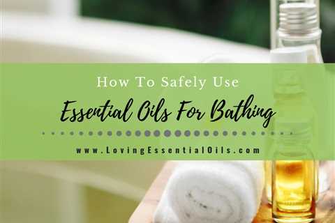 How To Use Essential Oils For Bathing Safely