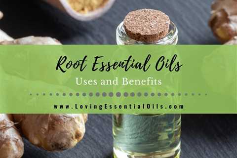 What are Root Essential Oils? Uses and Benefits with DIY Recipes