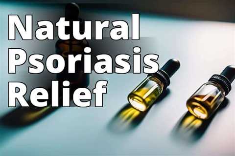 The Ultimate Guide to Using CBD Oil for Psoriasis Relief