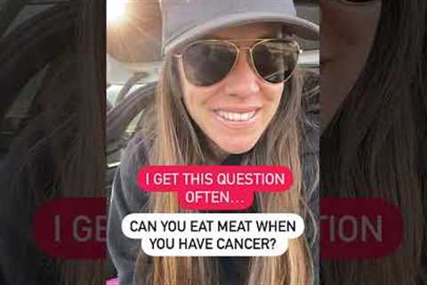 Can you eat meat when you have cancer?