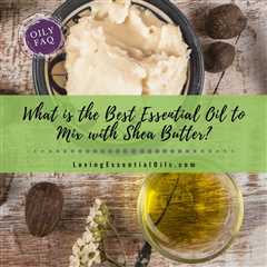 What is the Best Essential Oil to Mix With Shea Butter?